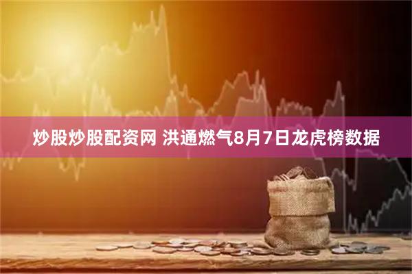 炒股炒股配资网 洪通燃气8月7日龙虎榜数据
