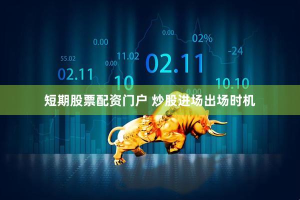 短期股票配资门户 炒股进场出场时机