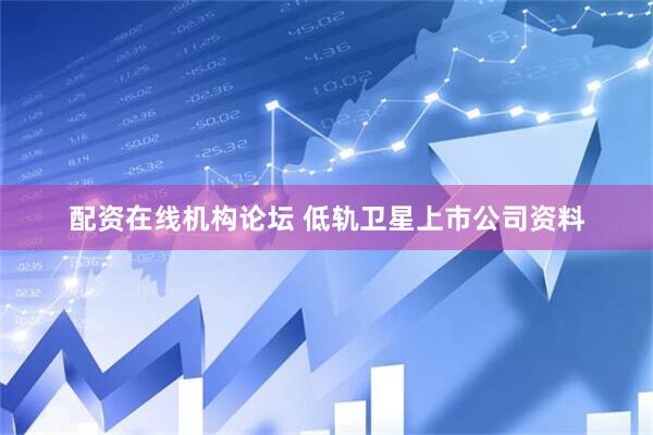 配资在线机构论坛 低轨卫星上市公司资料