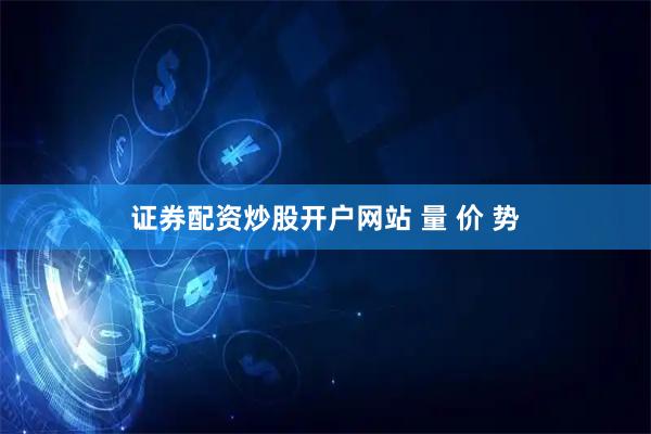 证券配资炒股开户网站 量 价 势