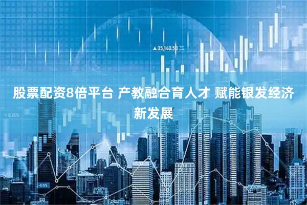 股票配资8倍平台 产教融合育人才 赋能银发经济新发展