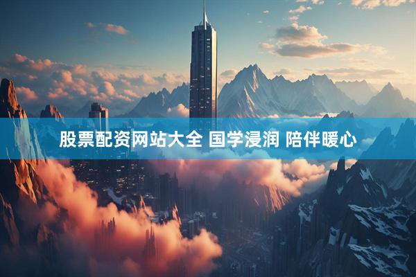 股票配资网站大全 国学浸润 陪伴暖心