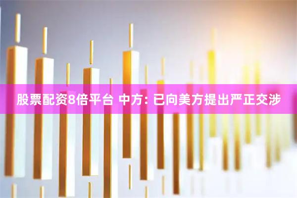 股票配资8倍平台 中方: 已向美方提出严正交涉