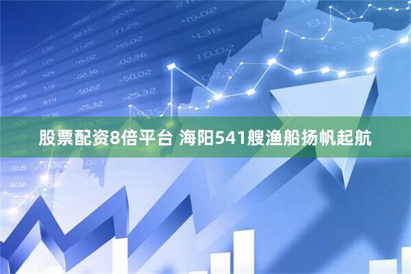 股票配资8倍平台 海阳541艘渔船扬帆起航