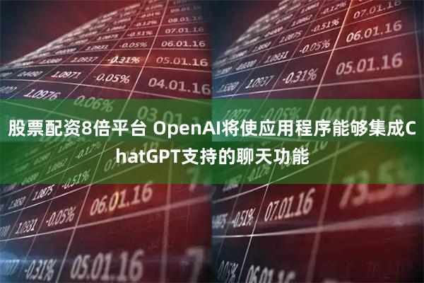 股票配资8倍平台 OpenAI将使应用程序能够集成ChatGPT支持的聊天功能