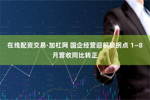 在线配资交易·加杠网 国企经营迎积极拐点 1—8月营收同比转正