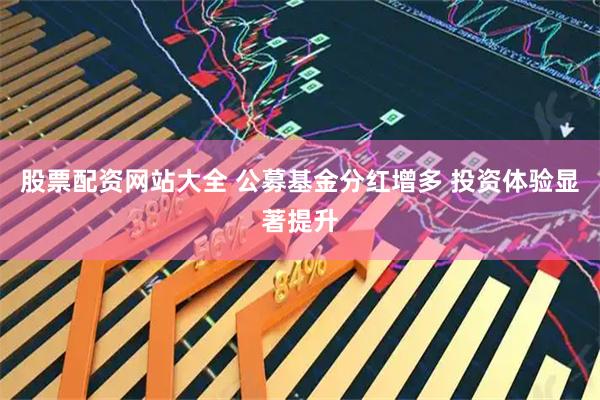 股票配资网站大全 公募基金分红增多 投资体验显著提升