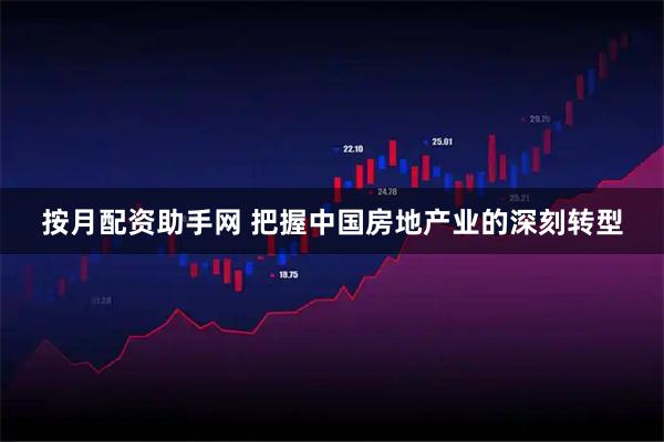 按月配资助手网 把握中国房地产业的深刻转型