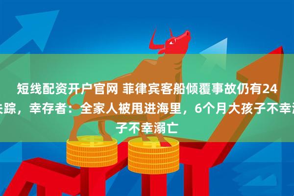短线配资开户官网 菲律宾客船倾覆事故仍有24人失踪，幸存者：全家人被甩进海里，6个月大孩子不幸溺亡