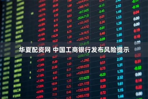 华夏配资网 中国工商银行发布风险提示