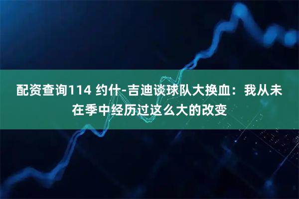 配资查询114 约什-吉迪谈球队大换血：我从未在季中经历过这么大的改变