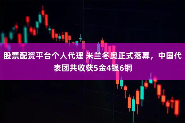 股票配资平台个人代理 米兰冬奥正式落幕，中国代表团共收获5金4银6铜
