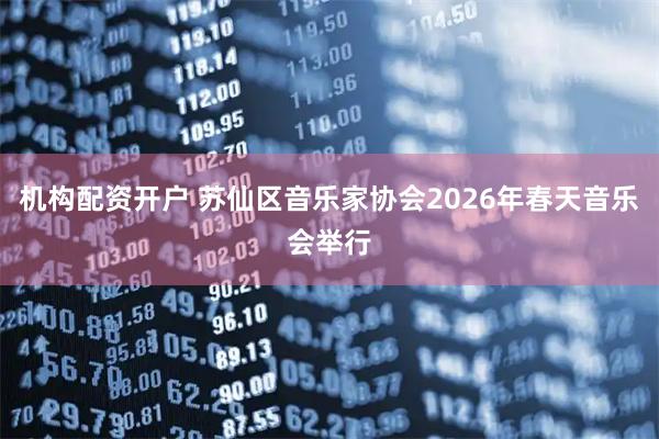 机构配资开户 苏仙区音乐家协会2026年春天音乐会举行