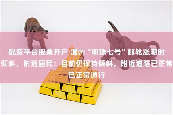 配资平台股票开户 温州“明珠七号”邮轮涨潮时发生倾斜，附近居民：目前仍保持倾斜，附近道路已正常通行